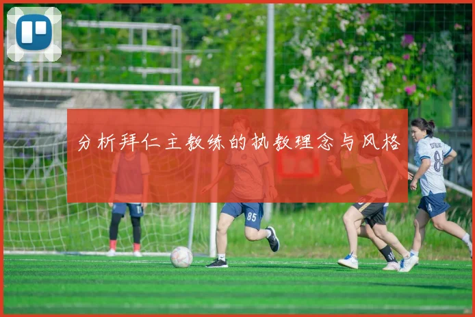 分析拜仁主教练的执教理念与风格