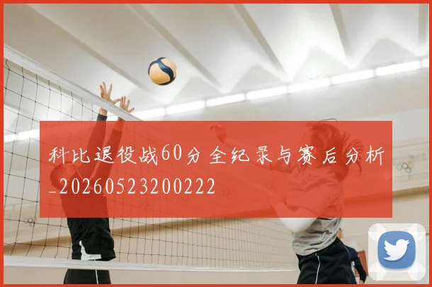 科比退役战60分全纪录与赛后分析_20260523200222