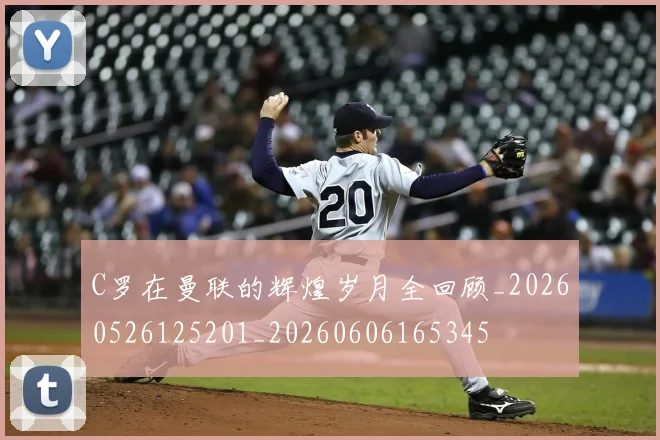 C罗在曼联的辉煌岁月全回顾_20260526125201_20260606165345