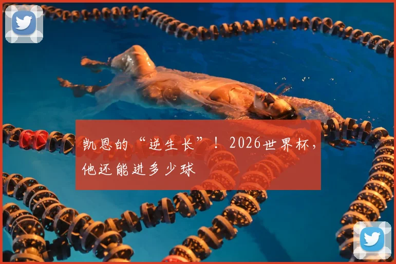 凯恩的“逆生长”！2026世界杯，他还能进多少球