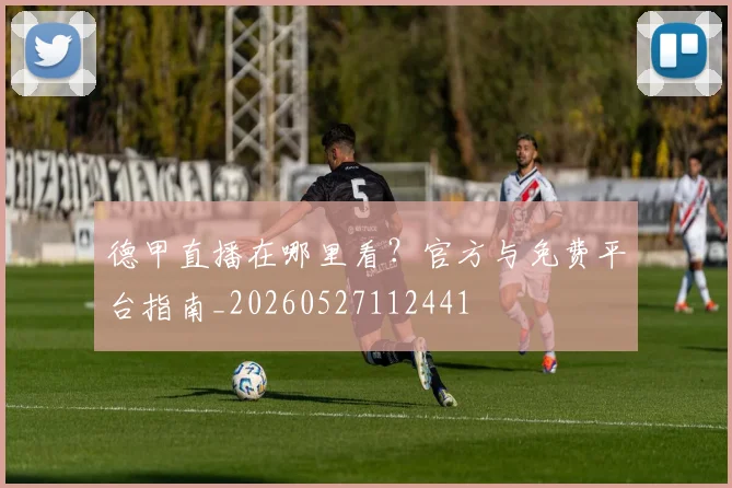 德甲直播在哪里看？官方与免费平台指南_20260527112441