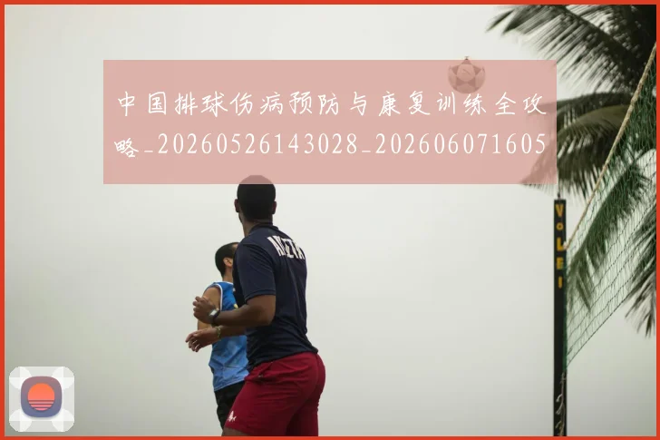 中国排球伤病预防与康复训练全攻略_20260526143028_20260607160543
