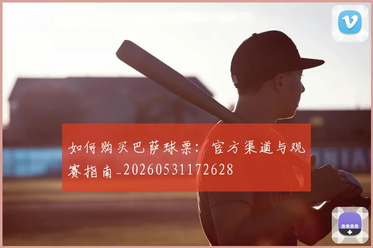 如何购买巴萨球票：官方渠道与观赛指南_20260531172628