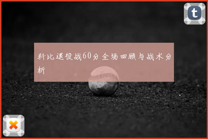 科比退役战60分全场回顾与战术分析