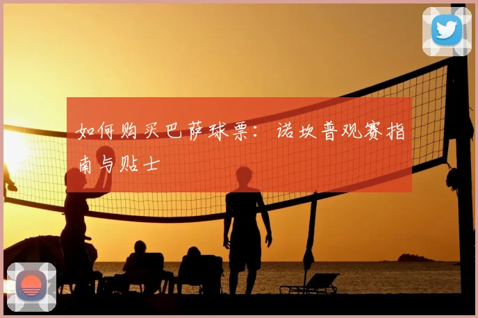 如何购买巴萨球票：诺坎普观赛指南与贴士