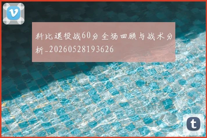 科比退役战60分全场回顾与战术分析_20260528193626